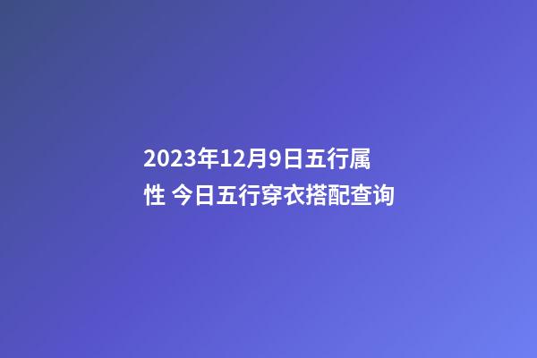 2023年12月9日五行属性 今日五行穿衣搭配查询